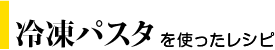 冷凍パスタを使ったレシピ