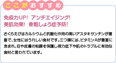 ここがおすすめ　免疫力UP!  アンチエイジング！　美肌効果!  骨粗しょう症予防！　さくらえびはカルシウムと抗酸化作用の高いアスタキサンチンが豊富で、女性にはうれしい食材です。三つ葉には、ビタミンＡが豊富に含まれ、目や皮膚の粘膜を保護し視力低下や肌のトラブルに有効な食材と言われています。