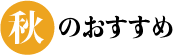 秋のおすすめ